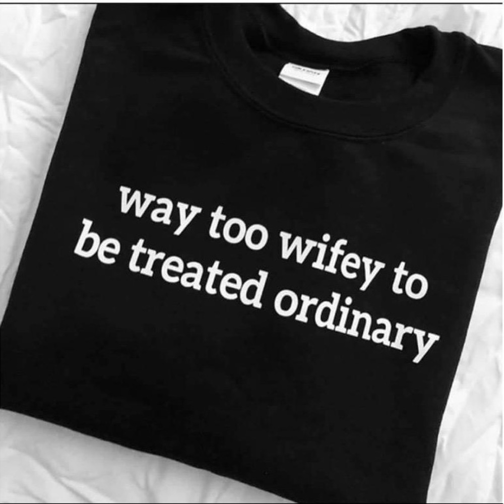 New  tee “ Way too wifey to be treated ordinary”